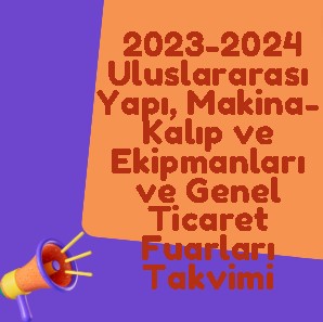  2023-2024 Uluslararası Yapı, Makina-Kalıp ve Ekipmanları ve Genel Ticaret Fuarları Takvimi